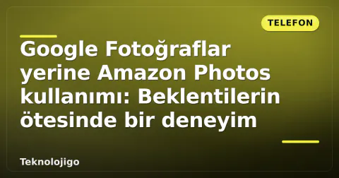 Google Fotoğraflar yerine Amazon Photos kullanımı: Beklentilerin ötesinde bir deneyim
