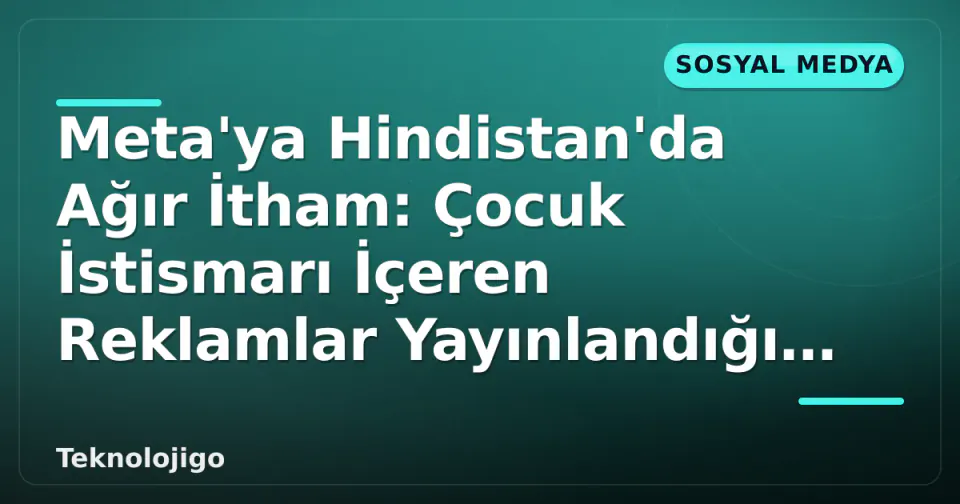 Meta'ya Hindistan'da Ağır İtham: Çocuk İstismarı İçeren Reklamlar Yayınlandığı İddia Edildi görseli