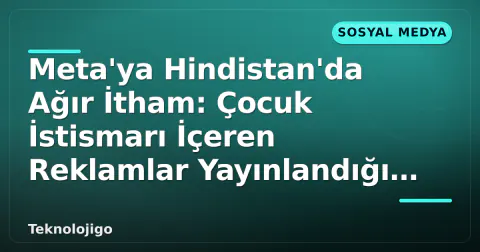 Meta'ya Hindistan'da Ağır İtham: Çocuk İstismarı İçeren Reklamlar Yayınlandığı İddia Edildi