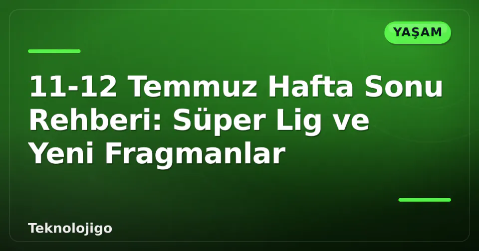 11-12 Temmuz Hafta Sonu Rehberi: Süper Lig ve Yeni Fragmanlar görseli