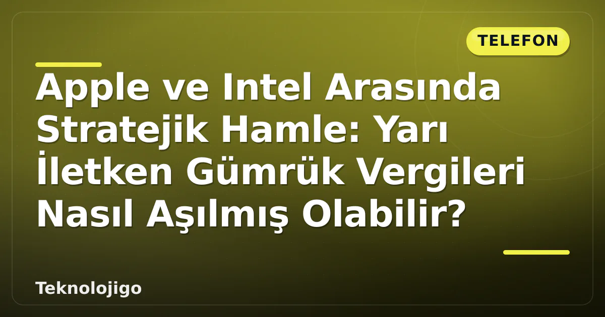 Apple ve Intel Arasında Stratejik Hamle: Yarı İletken Gümrük Vergileri Nasıl Aşılmış Olabilir? Apple ve Intel Arasında Stratejik Hamle: Yarı İletken Gümrük Vergileri Nasıl Aşılmış Olabilir?