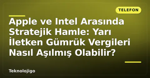 Apple ve Intel Arasında Stratejik Hamle: Yarı İletken Gümrük Vergileri Nasıl Aşılmış Olabilir?