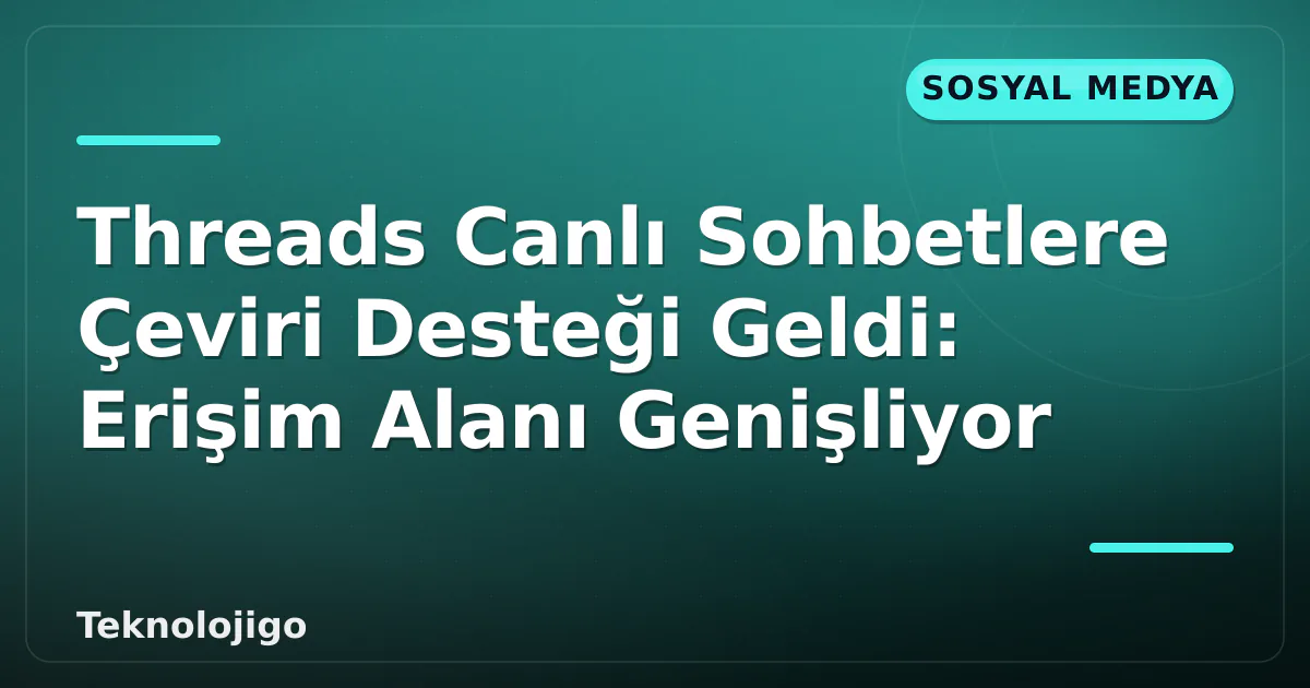 Threads Canlı Sohbetlere Çeviri Desteği Geldi: Erişim Alanı Genişliyor