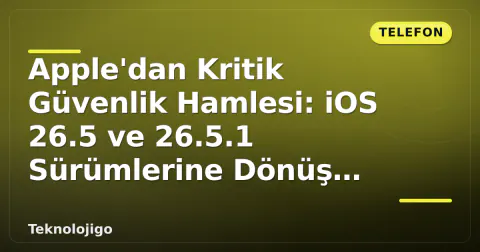 Apple'dan Kritik Güvenlik Hamlesi: iOS 26.5 ve 26.5.1 Sürümlerine Dönüş Kapandı