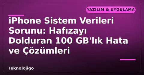 iPhone Sistem Verileri Sorunu: Hafızayı Dolduran 100 GB'lık Hata ve Çözümleri
