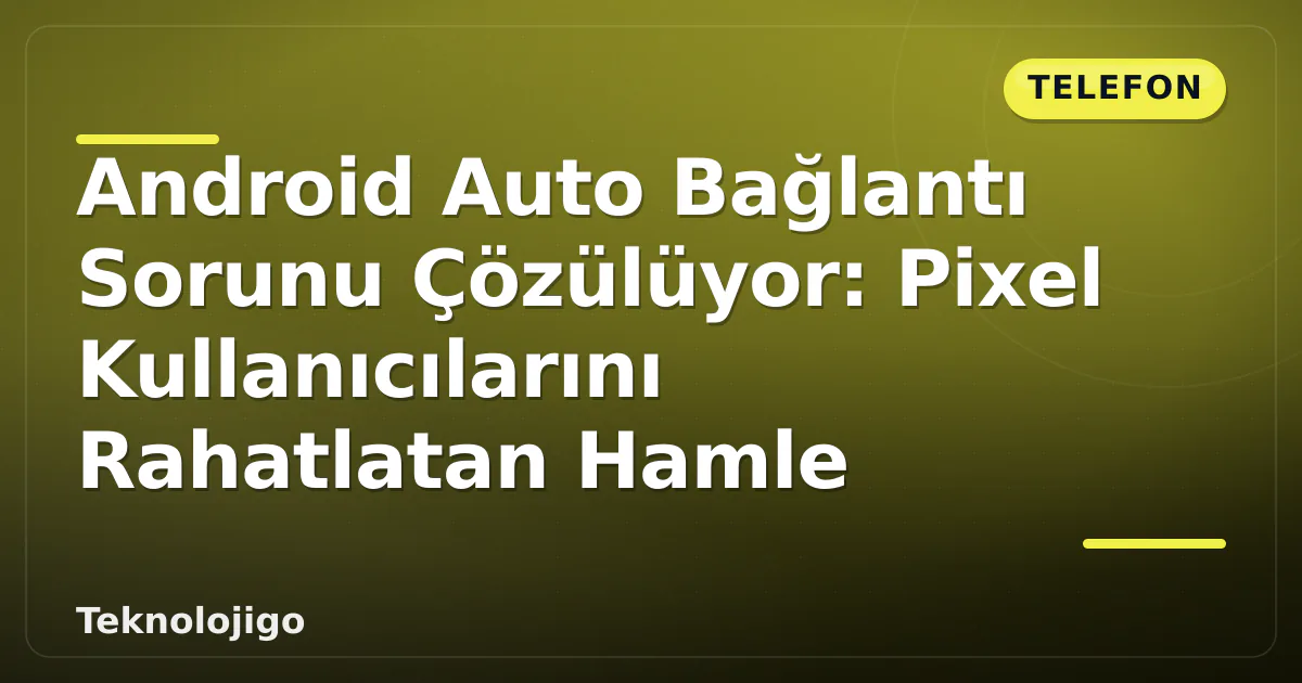 Android Auto Bağlantı Sorunu Çözülüyor: Pixel Kullanıcılarını Rahatlatan Hamle Android Auto Bağlantı Sorunu Çözülüyor: Pixel Kullanıcılarını Rahatlatan Hamle
