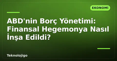 ABD'nin Borç Yönetimi: Finansal Hegemonya Nasıl İnşa Edildi? ABD'nin Borç Yönetimi: Finansal Hegemonya Nasıl İnşa Edildi?