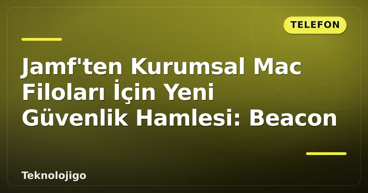 Jamf'ten Kurumsal Mac Filoları İçin Yeni Güvenlik Hamlesi: Beacon Jamf'ten Kurumsal Mac Filoları İçin Yeni Güvenlik Hamlesi: Beacon