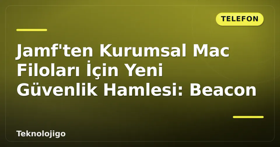 Jamf'ten Kurumsal Mac Filoları İçin Yeni Güvenlik Hamlesi: Beacon görseli