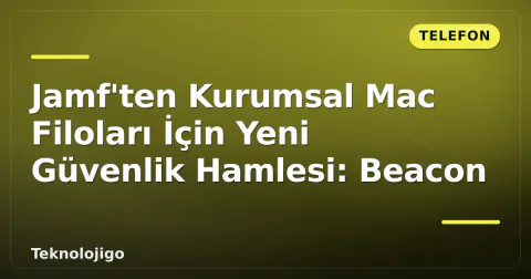 Jamf'ten Kurumsal Mac Filoları İçin Yeni Güvenlik Hamlesi: Beacon