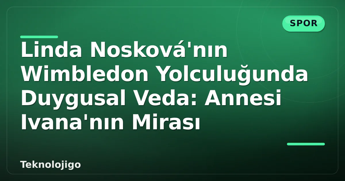 Linda Nosková'nın Wimbledon Yolculuğunda Duygusal Veda: Annesi Ivana'nın Mirası Linda Nosková'nın Wimbledon Yolculuğunda Duygusal Veda: Annesi Ivana'nın Mirası