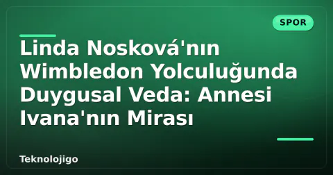 Linda Nosková'nın Wimbledon Yolculuğunda Duygusal Veda: Annesi Ivana'nın Mirası