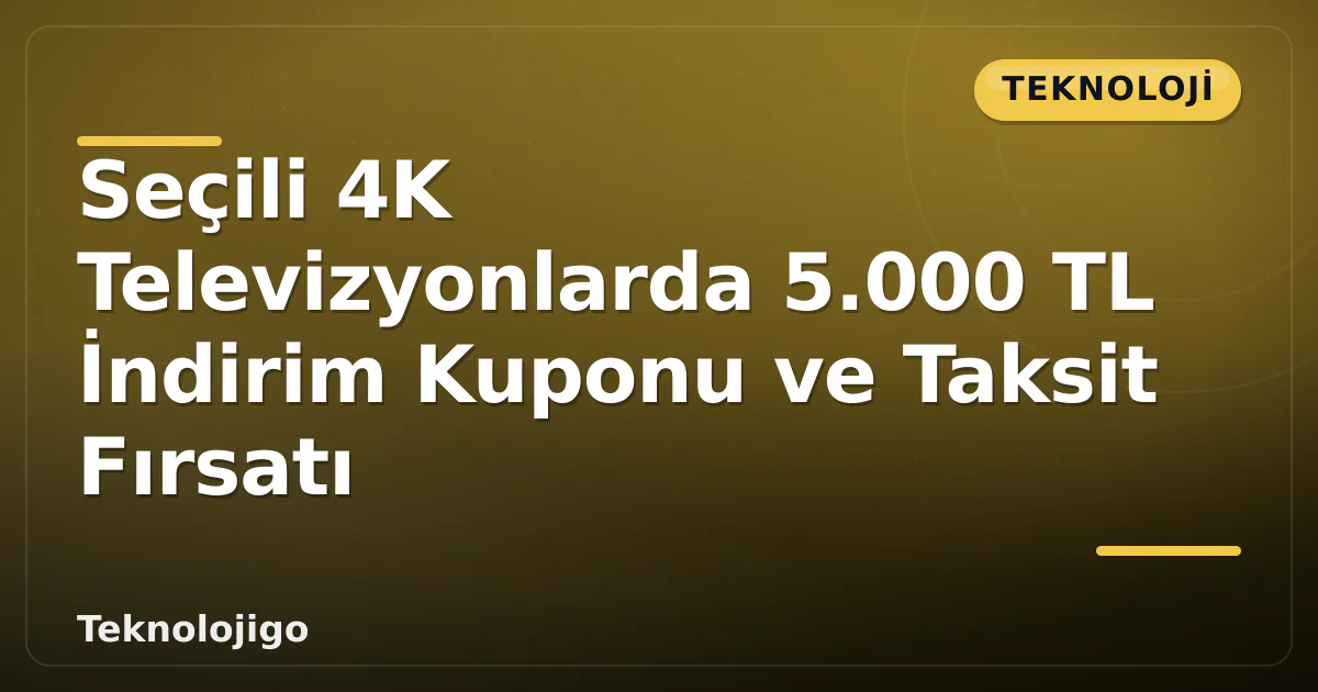 Seçili 4K Televizyonlarda 5.000 TL İndirim Kuponu ve Taksit Fırsatı Seçili 4K Televizyonlarda 5.000 TL İndirim Kuponu ve Taksit Fırsatı