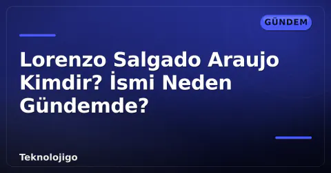Lorenzo Salgado Araujo Kimdir? İsmi Neden Gündemde?