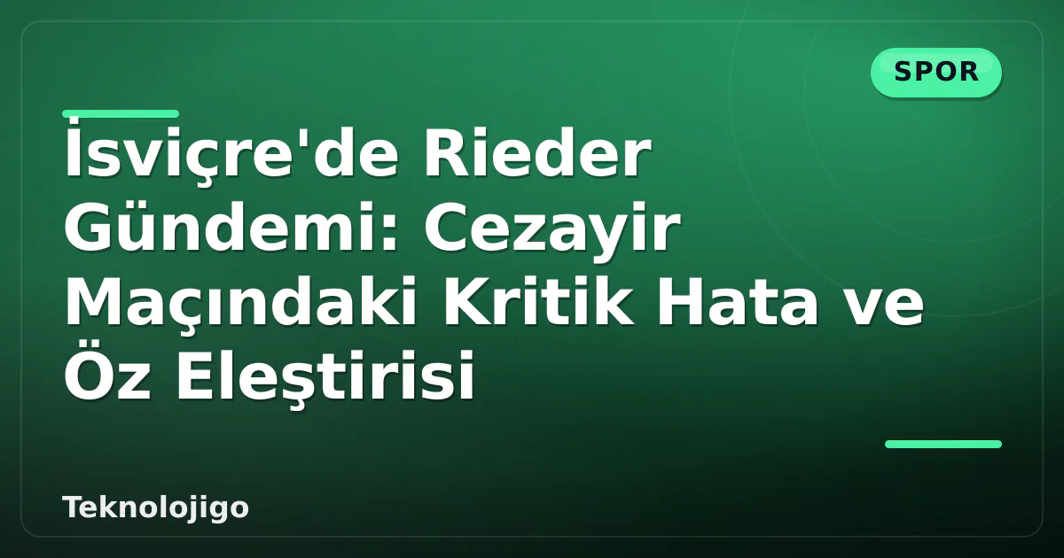 İsviçre'de Rieder Gündemi: Cezayir Maçındaki Kritik Hata ve Öz Eleştirisi İsviçre'de Rieder Gündemi: Cezayir Maçındaki Kritik Hata ve Öz Eleştirisi
