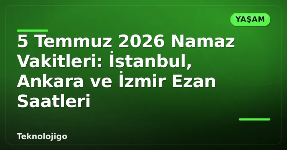 5 Temmuz 2026 Namaz Vakitleri: İstanbul, Ankara ve İzmir Ezan Saatleri görseli