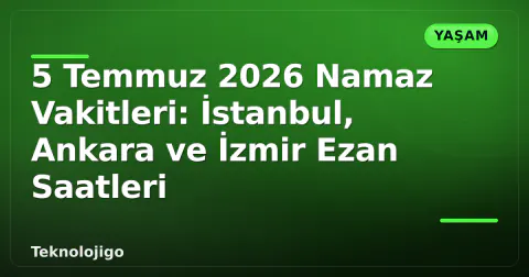 5 Temmuz 2026 Namaz Vakitleri: İstanbul, Ankara ve İzmir Ezan Saatleri