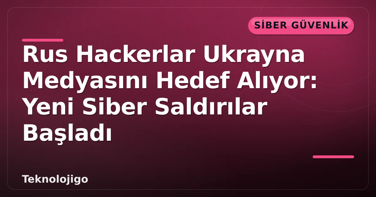 Rus Hackerlar Ukrayna Medyasını Hedef Alıyor: Yeni Siber Saldırılar Başladı Rus Hackerlar Ukrayna Medyasını Hedef Alıyor: Yeni Siber Saldırılar Başladı
