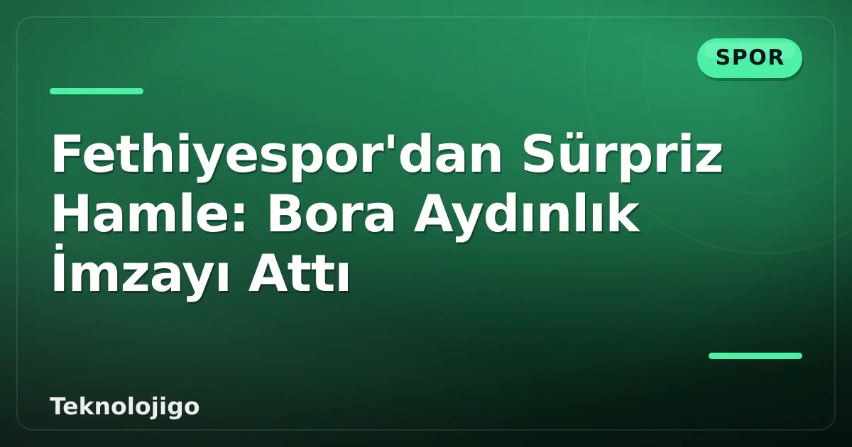 Fethiyespor'dan Sürpriz Hamle: Bora Aydınlık İmzayı Attı Fethiyespor'dan Sürpriz Hamle: Bora Aydınlık İmzayı Attı