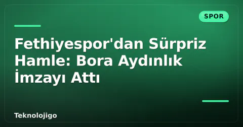 Fethiyespor'dan Sürpriz Hamle: Bora Aydınlık İmzayı Attı