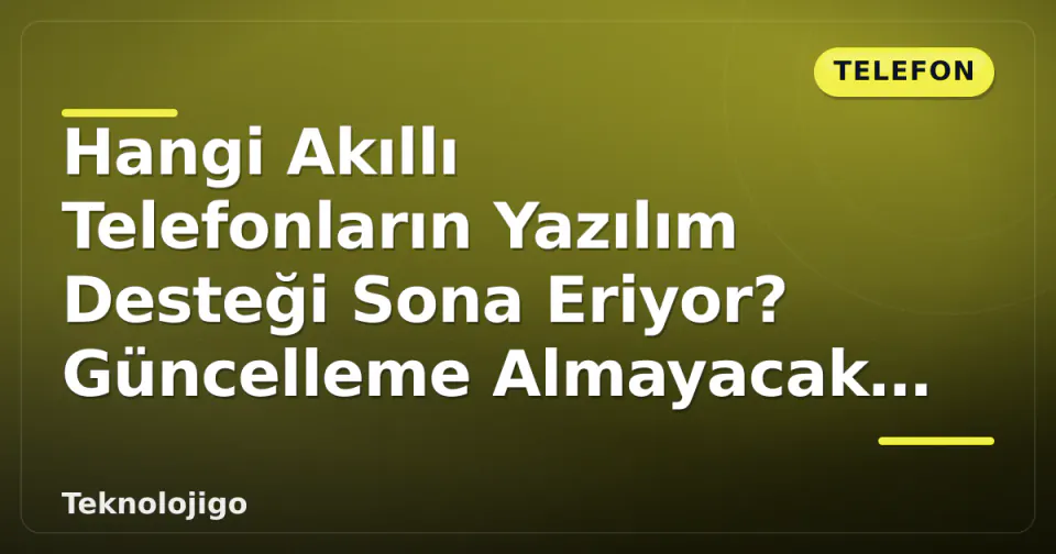 Hangi Akıllı Telefonların Yazılım Desteği Sona Eriyor? Güncelleme Almayacak Modeller görseli