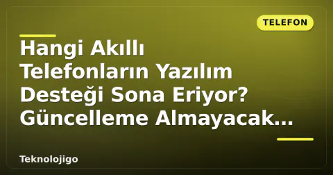 Hangi Akıllı Telefonların Yazılım Desteği Sona Eriyor? Güncelleme Almayacak Modeller