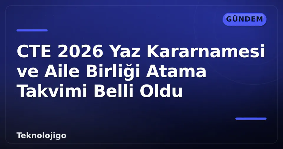 CTE 2026 Yaz Kararnamesi ve Aile Birliği Atama Takvimi Belli Oldu görseli